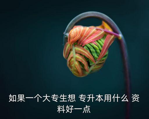 如果一個大專生想 專升本用什么 資料好一點(diǎn)