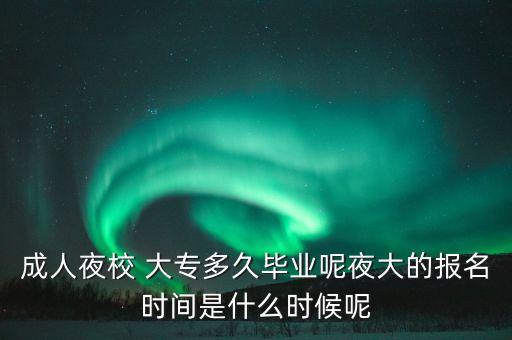 成人夜校 大專多久畢業(yè)呢夜大的報(bào)名時間是什么時候呢