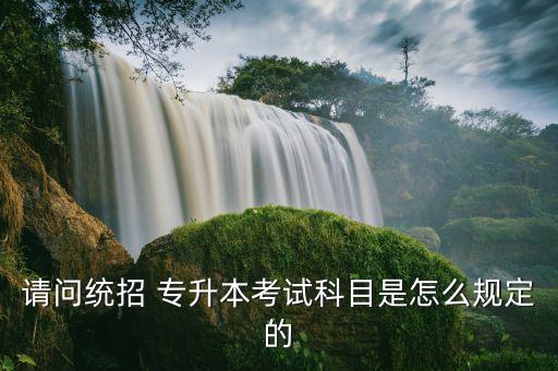 請(qǐng)問(wèn)統(tǒng)招 專(zhuān)升本考試科目是怎么規(guī)定的