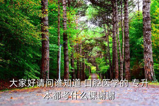 大家好請(qǐng)問(wèn)誰(shuí)知道 口腔醫(yī)學(xué)的 專(zhuān)升本都考什么課謝謝