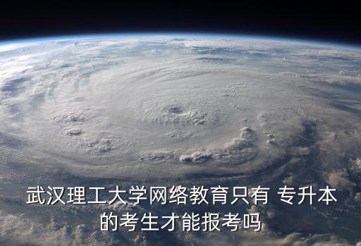  武漢理工大學(xué)網(wǎng)絡(luò)教育只有 專(zhuān)升本的考生才能報(bào)考嗎