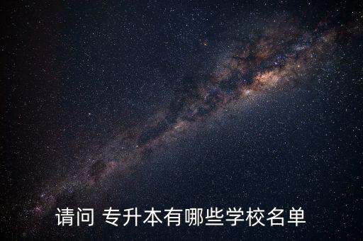 請(qǐng)問(wèn) 專升本有哪些學(xué)校名單