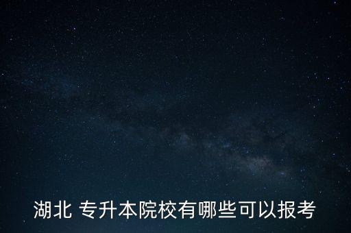 湖北 專升本院校有哪些可以報考