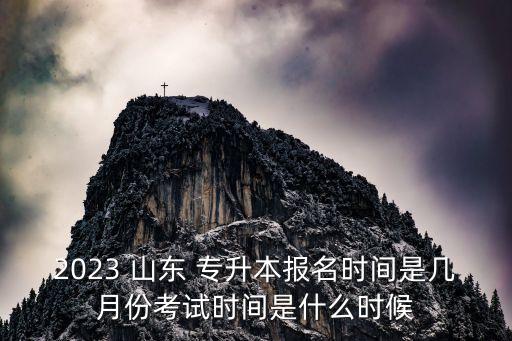 2023 山東 專升本報(bào)名時間是幾月份考試時間是什么時候