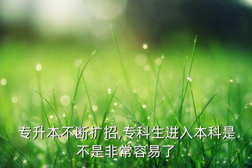  專升本不斷擴(kuò)招,?？粕M(jìn)入本科是不是非常容易了