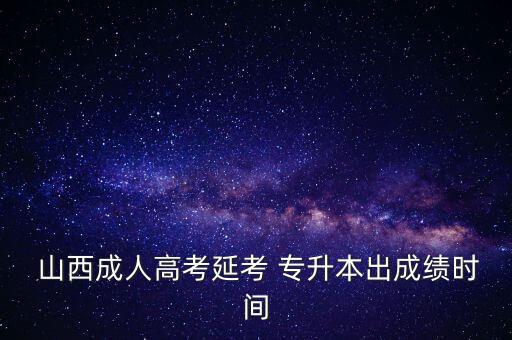 山西成人高考延考 專升本出成績時(shí)間