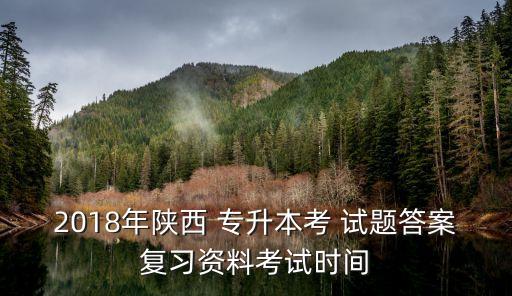 2018年陜西 專升本考 試題答案復(fù)習(xí)資料考試時(shí)間