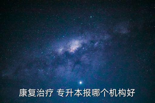 康復(fù)治療 專升本報哪個機(jī)構(gòu)好