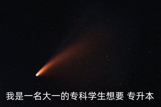 我是一名大一的專科學(xué)生想要 專升本