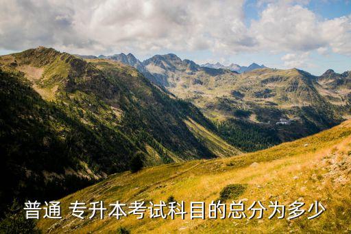 普通 專(zhuān)升本考試科目的總分為多少