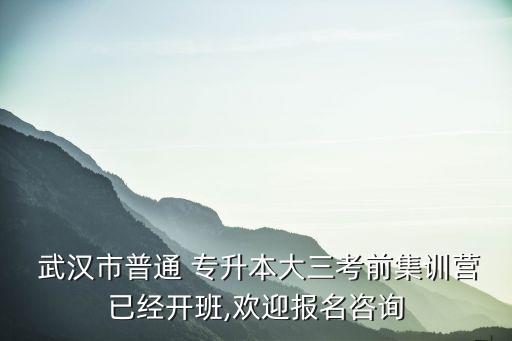  武漢市普通 專升本大三考前集訓營已經(jīng)開班,歡迎報名咨詢