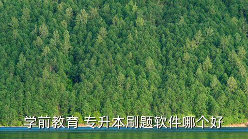 學(xué)前教育 專(zhuān)升本刷題軟件哪個(gè)好