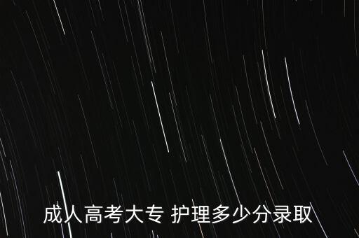 成人高考大專(zhuān) 護(hù)理多少分錄取