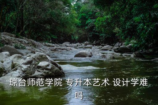 瓊臺師范學(xué)院 專升本藝術(shù) 設(shè)計(jì)學(xué)難嗎