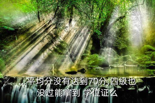 ...平均分沒有達到70分,四級也沒過能拿到 學(xué)位證么