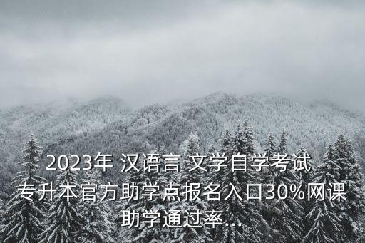 2023年 漢語(yǔ)言 文學(xué)自學(xué)考試 專升本官方助學(xué)點(diǎn)報(bào)名入口30%網(wǎng)課助學(xué)通過(guò)率...