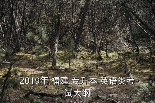 2019年 福建 專升本 英語(yǔ)類考試大綱