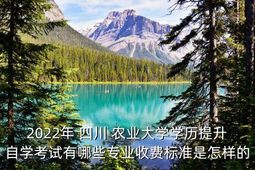 2022年 四川 農(nóng)業(yè)大學(xué)學(xué)歷提升自學(xué)考試有哪些專業(yè)收費(fèi)標(biāo)準(zhǔn)是怎樣的