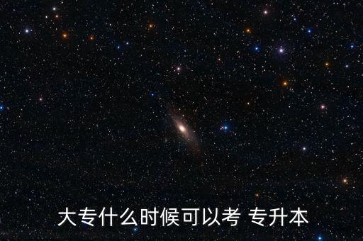  大專(zhuān)什么時(shí)候可以考 專(zhuān)升本