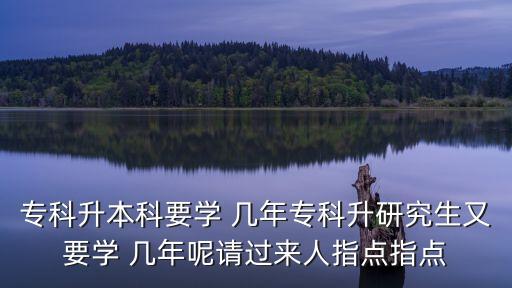 ?？粕究埔獙W(xué) 幾年專科升研究生又要學(xué) 幾年呢請(qǐng)過來人指點(diǎn)指點(diǎn)
