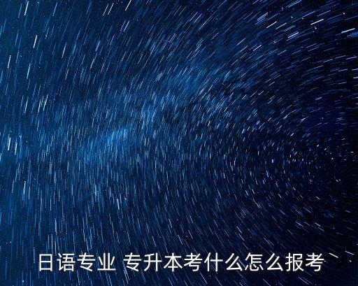  日語專業(yè) 專升本考什么怎么報(bào)考