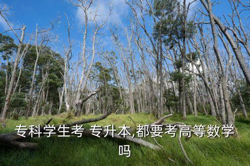 ?？茖W(xué)生考 專升本,都要考高等數(shù)學(xué)嗎
