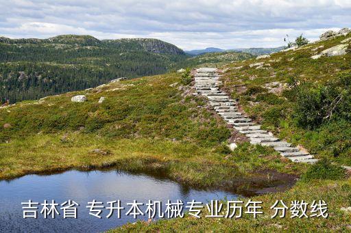 吉林省 專升本機械專業(yè)歷年 分?jǐn)?shù)線