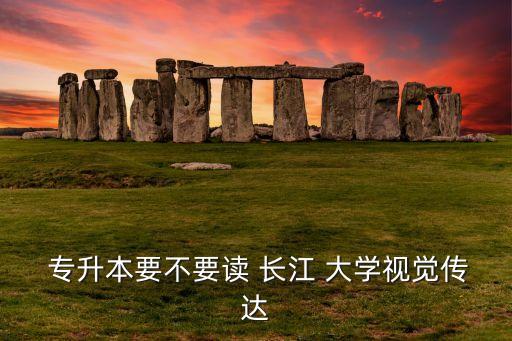  專(zhuān)升本要不要讀 長(zhǎng)江 大學(xué)視覺(jué)傳達(dá)