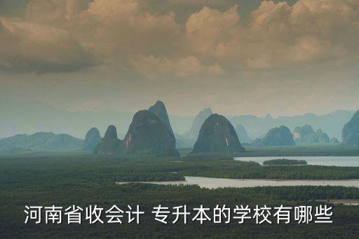 河南省收會計 專升本的學校有哪些