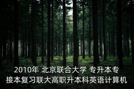 2010年 北京聯(lián)合大學(xué) 專升本專接本復(fù)習(xí)聯(lián)大高職升本科英語計算機