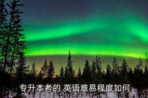  專升本考的 英語(yǔ)難易程度如何
