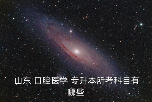  山東 口腔醫(yī)學(xué) 專(zhuān)升本所考科目有哪些