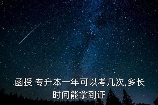  函授 專升本一年可以考幾次,多長(zhǎng)時(shí)間能拿到證