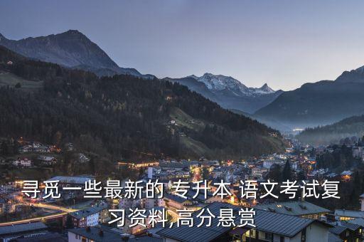 尋覓一些最新的 專升本 語文考試復(fù)習(xí)資料,高分懸賞