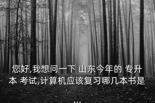您好,我想問(wèn)一下 山東今年的 專升本 考試,計(jì)算機(jī)應(yīng)該復(fù)習(xí)哪幾本書(shū)是...