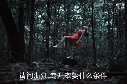 請(qǐng)問(wèn)浙江 專(zhuān)升本要什么條件