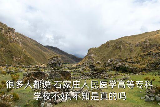 很多人都說 石家莊人民醫(yī)學高等專科學校不好,不知是真的嗎