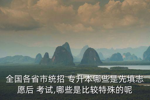 全國(guó)各省市統(tǒng)招 專升本哪些是先填志愿后 考試,哪些是比較特殊的呢