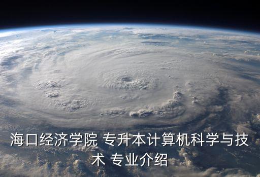 ?？诮?jīng)濟(jì)學(xué)院 專升本計(jì)算機(jī)科學(xué)與技術(shù) 專業(yè)介紹