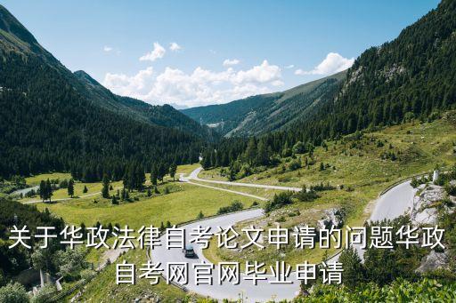 關(guān)于華政法律自考論文申請的問題華政自考網(wǎng)官網(wǎng)畢業(yè)申請