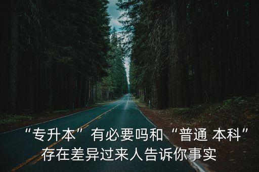 “專升本”有必要嗎和“普通 本科”存在差異過來人告訴你事實(shí)