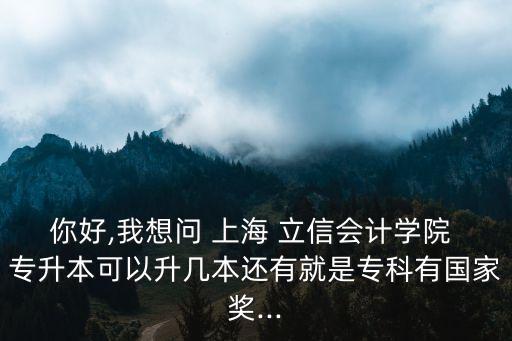 你好,我想問 上海 立信會計(jì)學(xué)院 專升本可以升幾本還有就是?？朴袊要?..