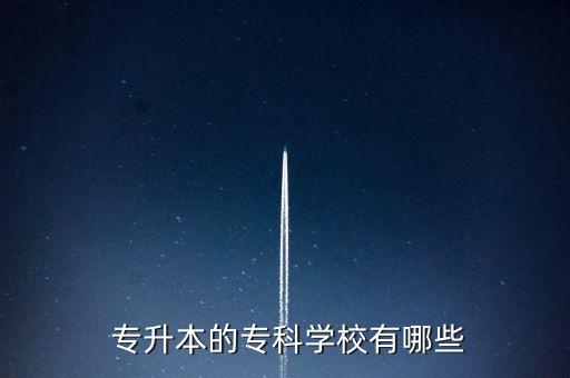  專升本的?？茖W(xué)校有哪些