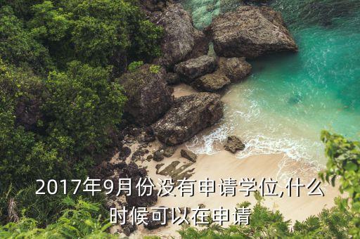 2017年9月份沒有申請學位,什么時候可以在申請