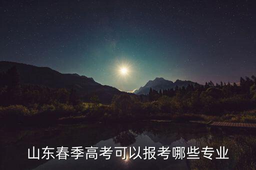 山東春季高考可以報(bào)考哪些專業(yè)