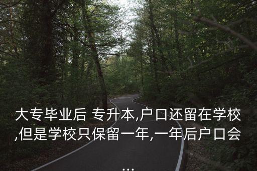 大專畢業(yè)后 專升本,戶口還留在學(xué)校,但是學(xué)校只保留一年,一年后戶口會(huì)...