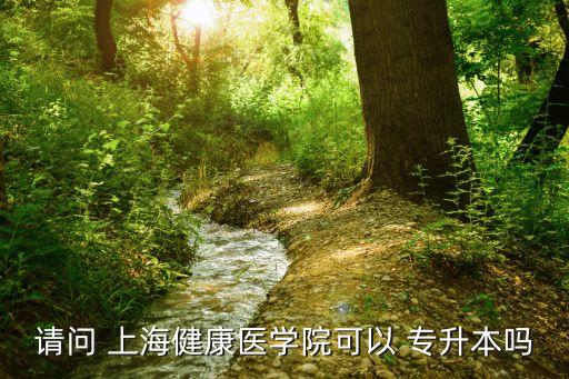 請問 上海健康醫(yī)學(xué)院可以 專升本嗎