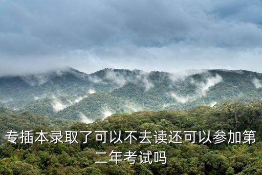 專插本錄取了可以不去讀還可以參加第二年考試嗎
