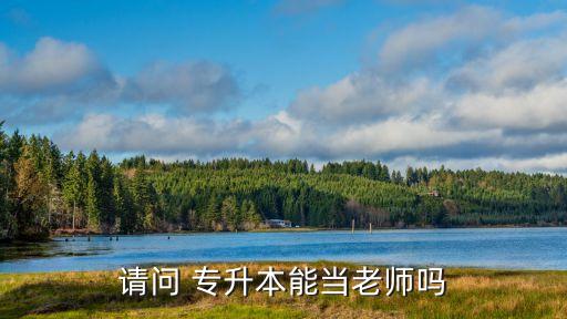 請問 專升本能當(dāng)老師嗎