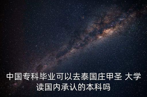 中國(guó)專(zhuān)科畢業(yè)可以去泰國(guó)莊甲圣 大學(xué)讀國(guó)內(nèi)承認(rèn)的本科嗎